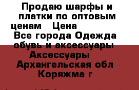 Продаю шарфы и платки по оптовым ценам › Цена ­ 300-2500 - Все города Одежда, обувь и аксессуары » Аксессуары   . Архангельская обл.,Коряжма г.